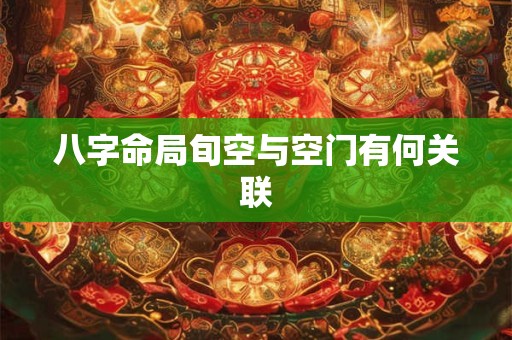 八字命局旬空与空门有何关联