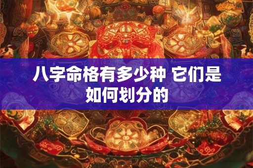 八字命格有多少种 它们是如何划分的 八字命格有多少种 它们是如何划分的