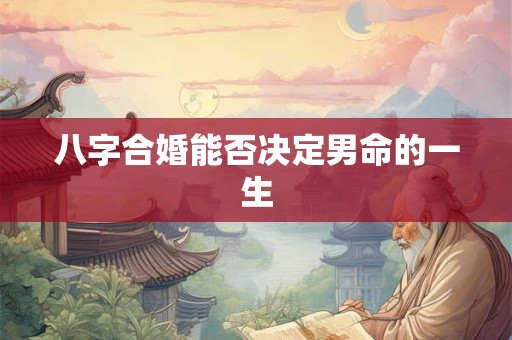 八字合婚能否决定男命的一生