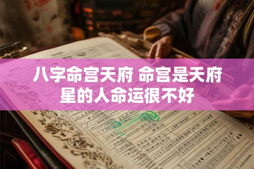 八字命宫天府 命宫是天府星的人命运很不好