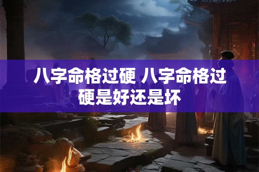 八字命格过硬 八字命格过硬是好还是坏