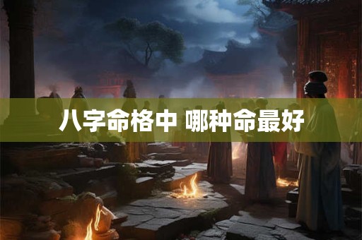 八字命格中 哪种命最好