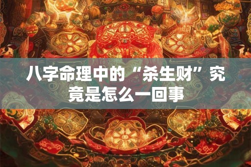 八字命理中的“杀生财”究竟是怎么一回事