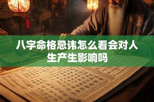 八字命格忌讳怎么看会对人生产生影响吗