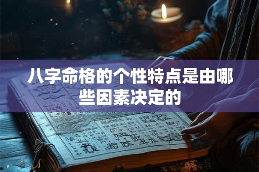 八字命格的个性特点是由哪些因素决定的
