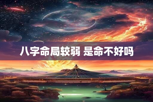 八字命局较弱 是命不好吗