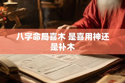 八字命局喜木 是喜用神还是补木
