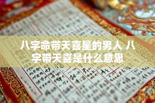 八字命带天喜星的男人 八字带天喜是什么意思