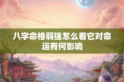 八字命格弱强怎么看它对命运有何影响