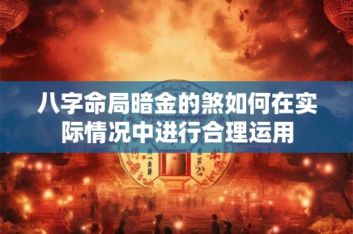 八字命局暗金的煞如何在实际情况中进行合理运用