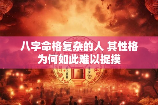 八字命格复杂的人 其性格为何如此难以捉摸