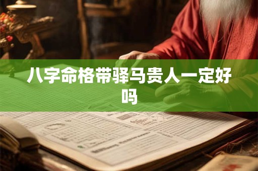 八字命格带驿马贵人一定好吗