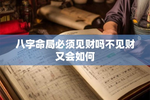 八字命局必须见财吗不见财又会如何 八字命局必须见财吗不见财又会如何