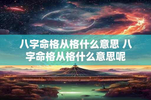 八字命格从格什么意思 八字命格从格什么意思呢