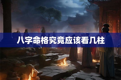 八字命格究竟应该看几柱