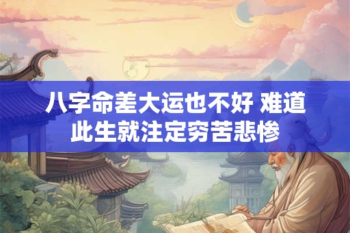 八字命差大运也不好 难道此生就注定穷苦悲惨