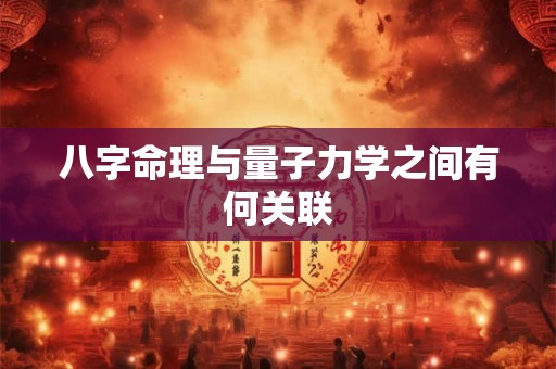 八字命理与量子力学之间有何关联