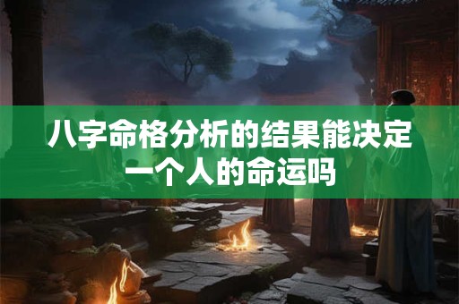 八字命格分析的结果能决定一个人的命运吗