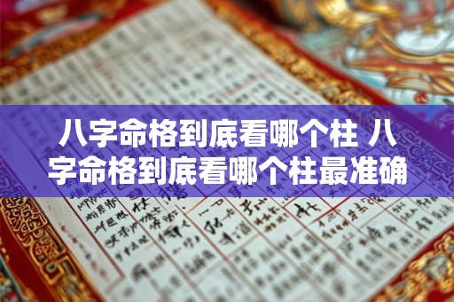 八字命格到底看哪个柱 八字命格到底看哪个柱最准确