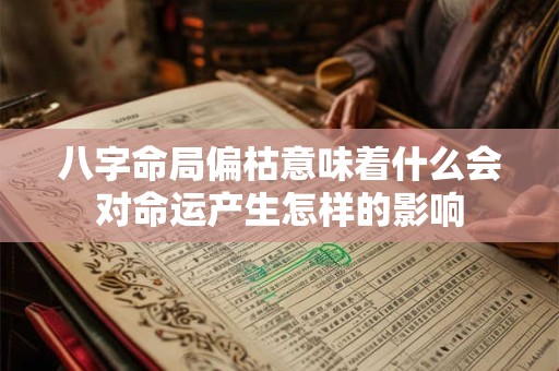 八字命局偏枯意味着什么会对命运产生怎样的影响