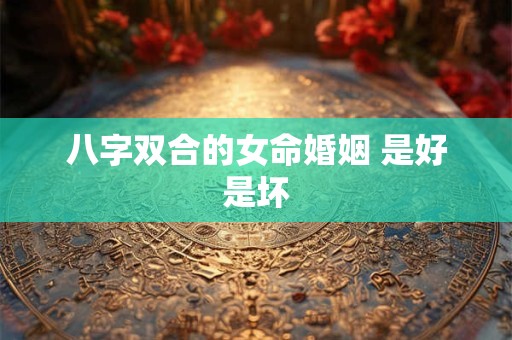 八字双合的女命婚姻 是好是坏