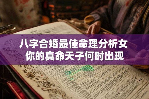 八字合婚最佳命理分析女 你的真命天子何时出现