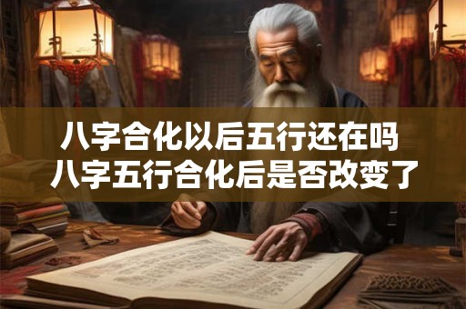 八字合化以后五行还在吗 八字五行合化后是否改变了本来性质