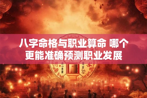 八字命格与职业算命 哪个更能准确预测职业发展