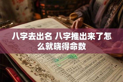 八字去出名 八字推出来了怎么就晓得命数