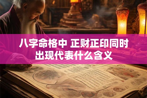 八字命格中 正财正印同时出现代表什么含义