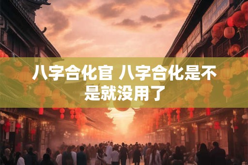 八字合化官 八字合化是不是就没用了