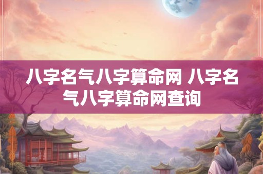八字名气八字算命网 八字名气八字算命网查询