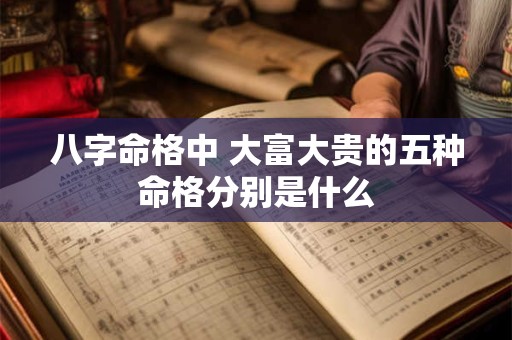 八字命格中 大富大贵的五种命格分别是什么