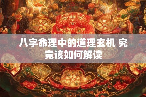 八字命理中的道理玄机 究竟该如何解读