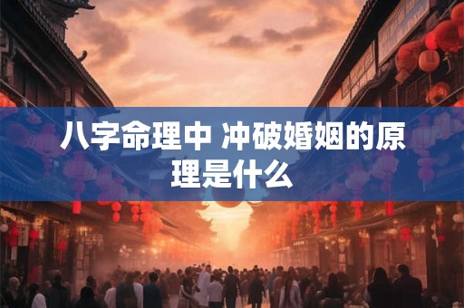 八字命理中 冲破婚姻的原理是什么
