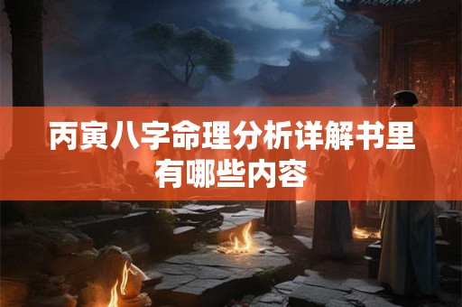 丙寅八字命理分析详解书里有哪些内容