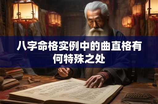 八字命格实例中的曲直格有何特殊之处 八字命格实例中的曲直格有何特殊之处