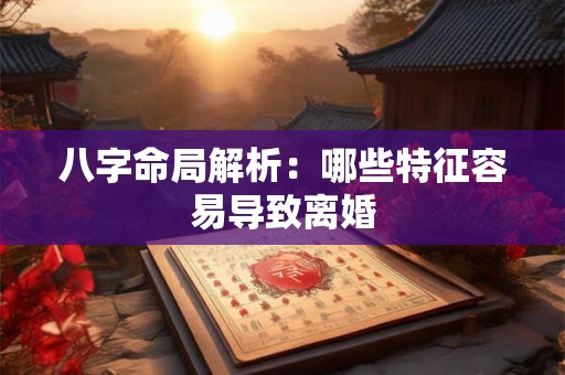 八字命局解析：哪些特征容易导致离婚