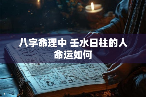 八字命理中 壬水日柱的人命运如何
