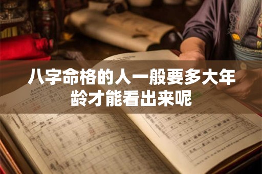 八字命格的人一般要多大年龄才能看出来呢