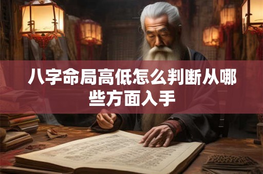 八字命局高低怎么判断从哪些方面入手