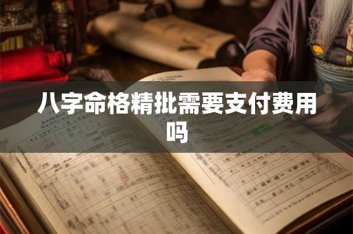 八字命格精批需要支付费用吗