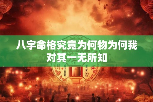八字命格究竟为何物为何我对其一无所知