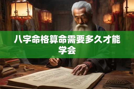 详细阅读:八字命格算命需要多久才能学会 八字命格算命需要多久才能学会