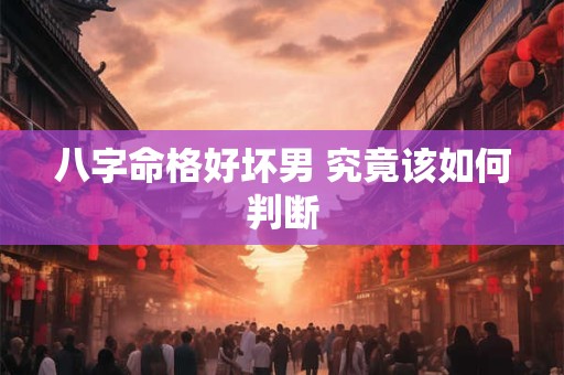 八字命格好坏男 究竟该如何判断