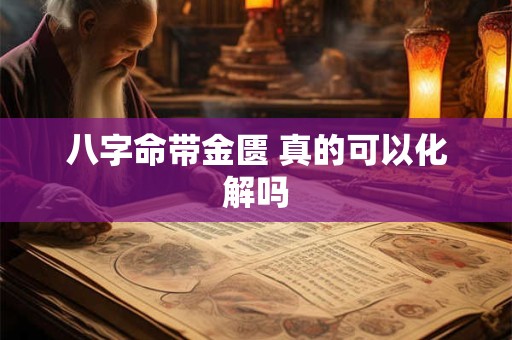 八字命带金匮 真的可以化解吗