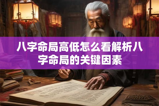 八字命局高低怎么看解析八字命局的关键因素
