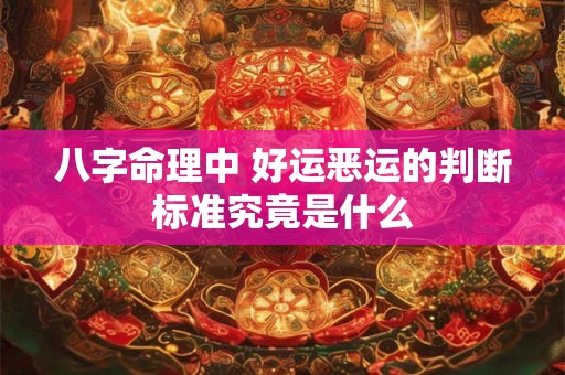 八字命理中 好运恶运的判断标准究竟是什么