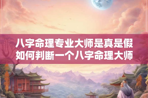 八字命理专业大师是真是假如何判断一个八字命理大师是否专业 八字命理专业大师是真是假如何判断一个八字命理大师是否专业