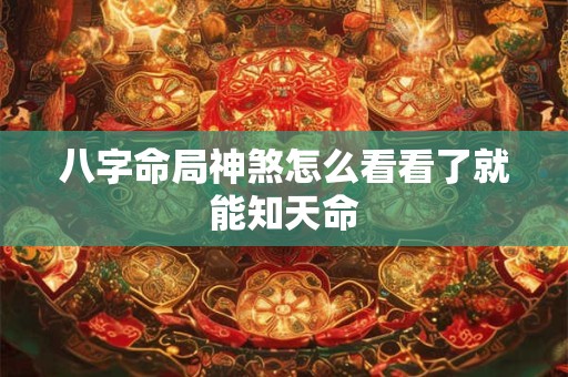 八字命局神煞怎么看看了就能知天命
